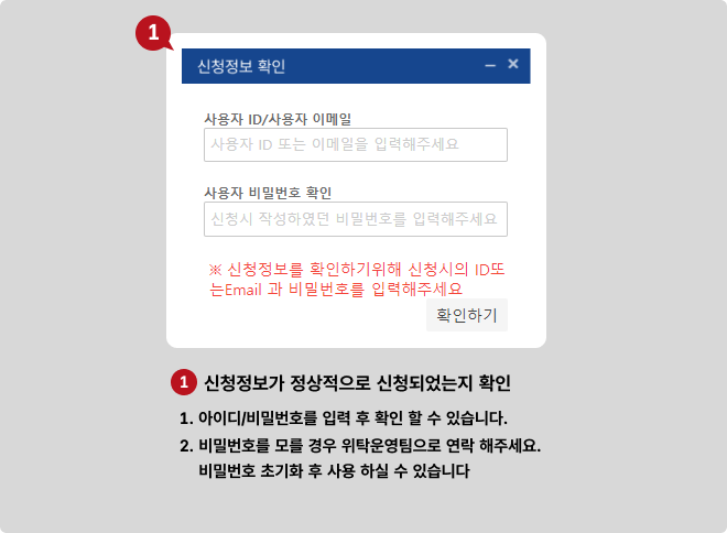 ①신청정보가 정상적으로 신청되었는지 확인 1. 아이디/비밀번호를 입력 후 확인 할 수 있습니다. 2. 비밀번호를 모를 경우 위탁운영팀으로 연락 해주세요. 비밀번호 초기화 후 사용 하실 수 있습니다